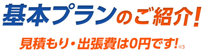 基本プランのご紹介!・見積もり出張費は0円です!