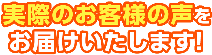 実際のお客様の声をお届けいたします!